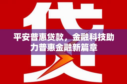 兰考平安普惠贷款，金融科技助力普惠金融新篇章