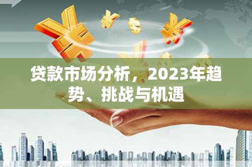 涿州贷款市场分析，2023年趋势、挑战与机遇