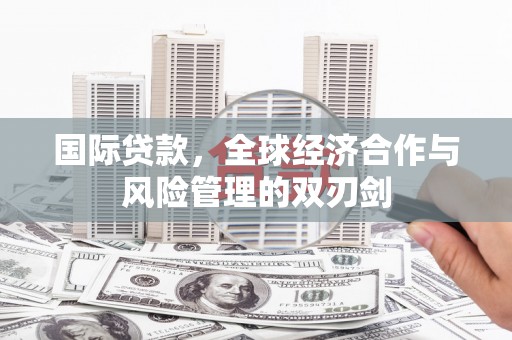 温泉国际贷款，全球经济合作与风险管理的双刃剑