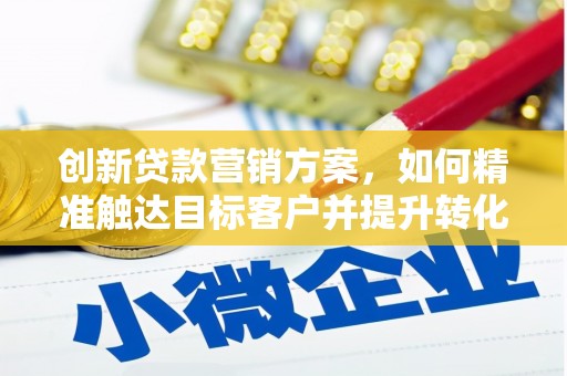 潼关创新贷款营销方案，如何精准触达目标客户并提升转化率