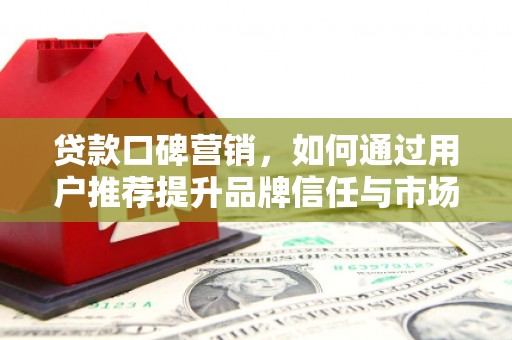 青神贷款口碑营销，如何通过用户推荐提升品牌信任与市场份额