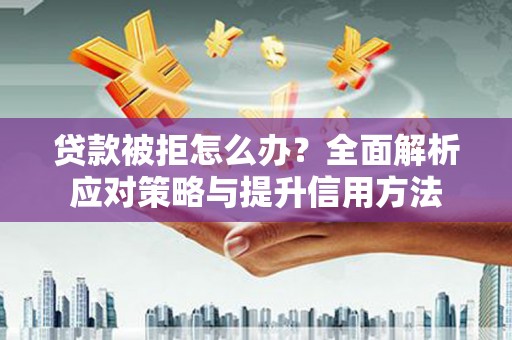 钢城贷款被拒怎么办？全面解析应对策略与提升信用方法
