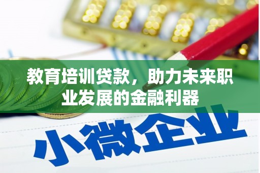 邯郸教育培训贷款，助力未来职业发展的金融利器