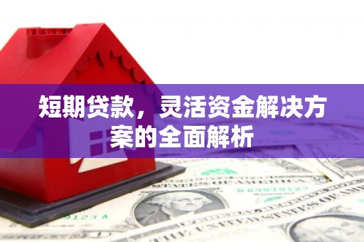 鼓山短期贷款，灵活资金解决方案的全面解析