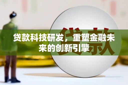 宽甸贷款科技研发，重塑金融未来的创新引擎