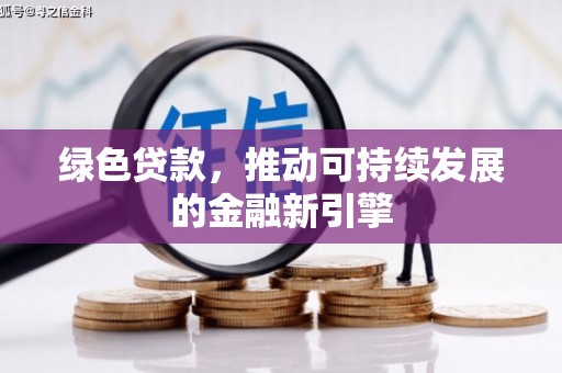 剑川绿色贷款，推动可持续发展的金融新引擎