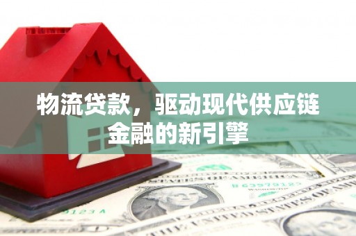 石排物流贷款，驱动现代供应链金融的新引擎
