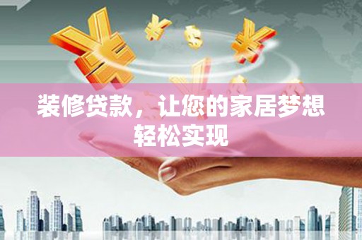 盖州装修贷款，让您的家居梦想轻松实现