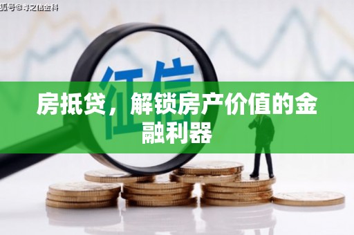 弋阳房抵贷，解锁房产价值的金融利器