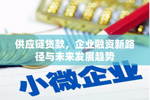 固镇供应链贷款，企业融资新路径与未来发展趋势