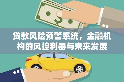 仁怀贷款风险预警系统，金融机构的风控利器与未来发展