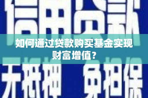顺城如何通过贷款购买基金实现财富增值？