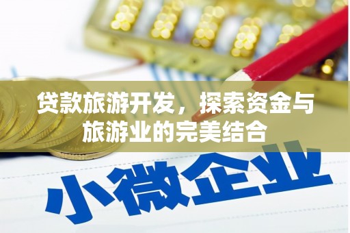 全州贷款旅游开发，探索资金与旅游业的完美结合