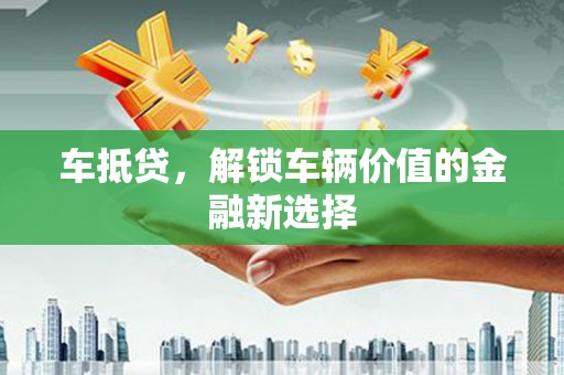 新营车抵贷，解锁车辆价值的金融新选择