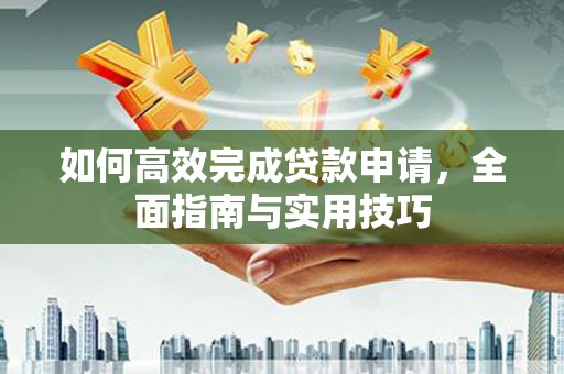 剑阁如何高效完成贷款申请，全面指南与实用技巧