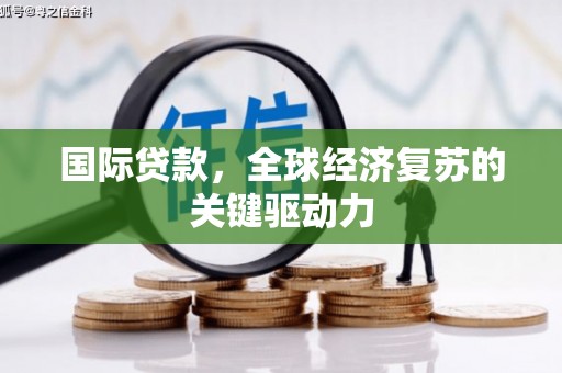 靖边国际贷款，全球经济复苏的关键驱动力