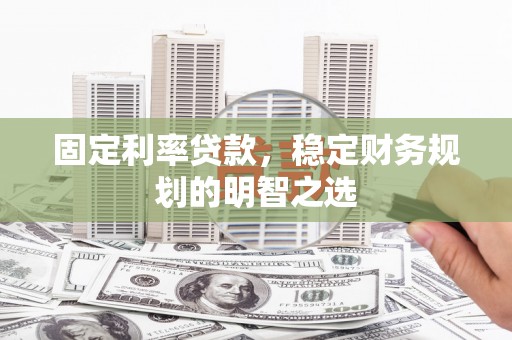 士林固定利率贷款，稳定财务规划的明智之选
