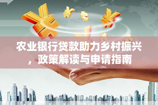 潭子农业银行贷款助力乡村振兴，政策解读与申请指南