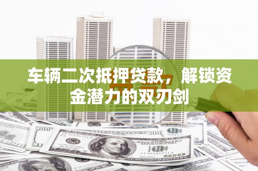 新会车辆二次抵押贷款，解锁资金潜力的双刃剑