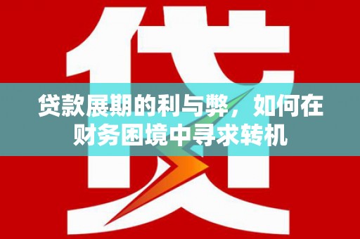 桐庐贷款展期的利与弊，如何在财务困境中寻求转机