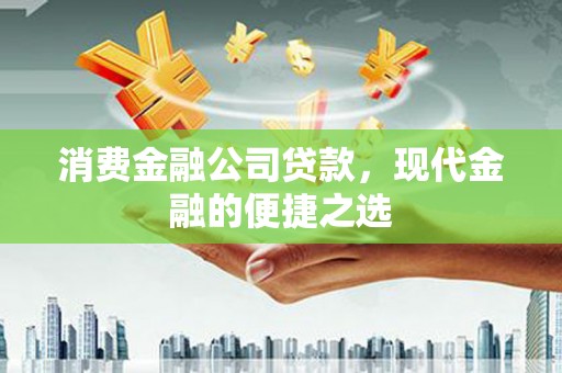 潍坊消费金融公司贷款，现代金融的便捷之选