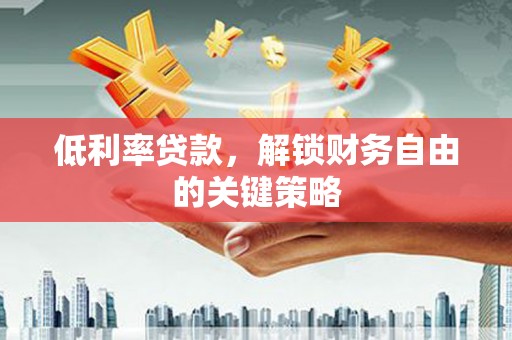 德保低利率贷款，解锁财务自由的关键策略