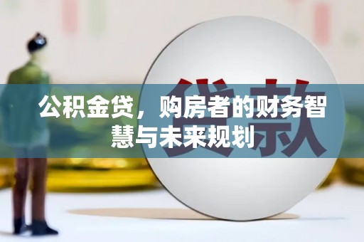 西固公积金贷，购房者的财务智慧与未来规划