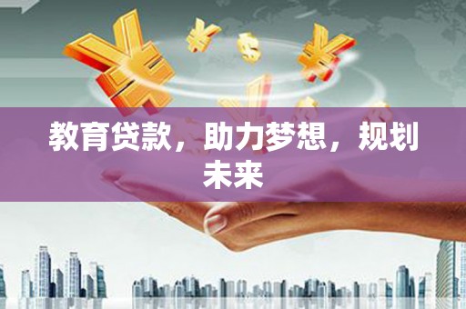 达孜教育贷款，助力梦想，规划未来