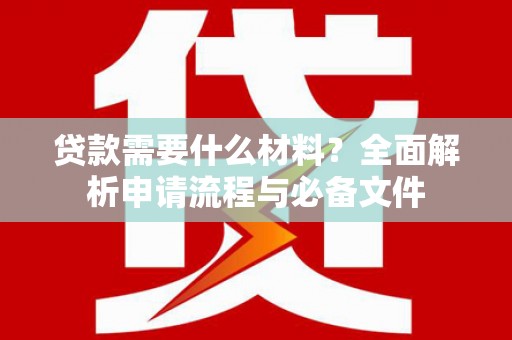 成武贷款需要什么材料？全面解析申请流程与必备文件