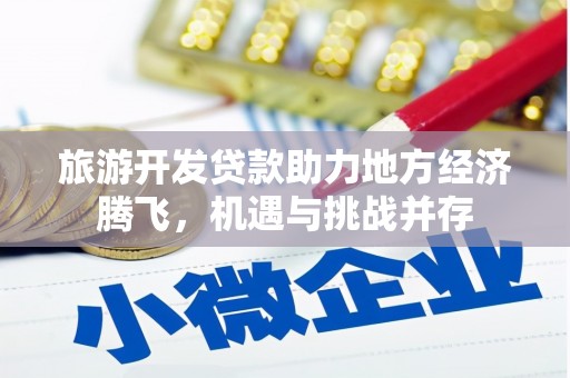 焦作旅游开发贷款助力地方经济腾飞，机遇与挑战并存
