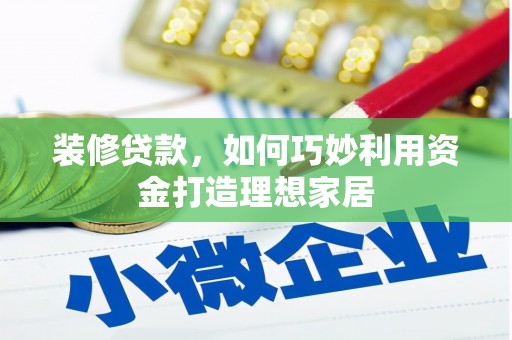 通州装修贷款，如何巧妙利用资金打造理想家居