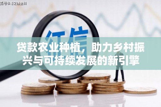 玉东贷款农业种植，助力乡村振兴与可持续发展的新引擎