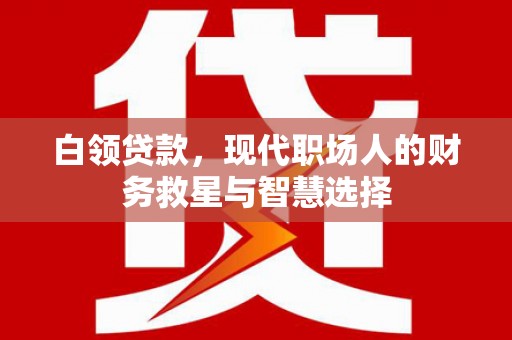 三角白领贷款，现代职场人的财务救星与智慧选择