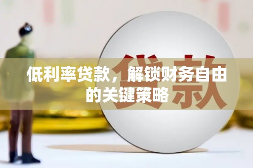 黔西低利率贷款，解锁财务自由的关键策略