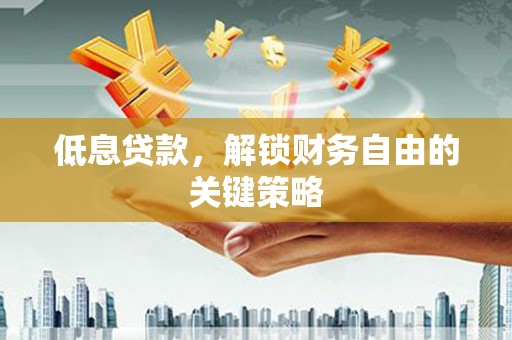 鹤庆低息贷款，解锁财务自由的关键策略