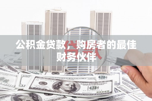 乡城公积金贷款，购房者的最佳财务伙伴