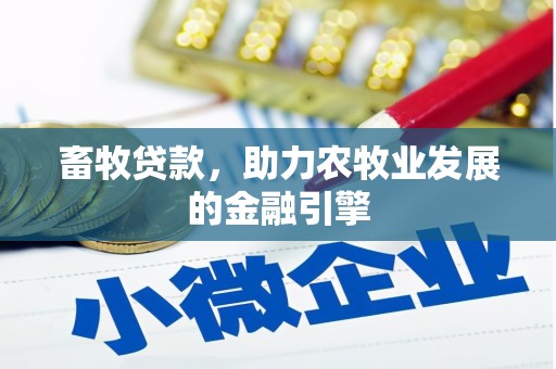 秀峰畜牧贷款，助力农牧业发展的金融引擎