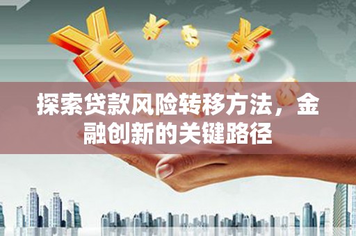 二水探索贷款风险转移方法，金融创新的关键路径