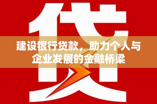 和顺建设银行贷款，助力个人与企业发展的金融桥梁