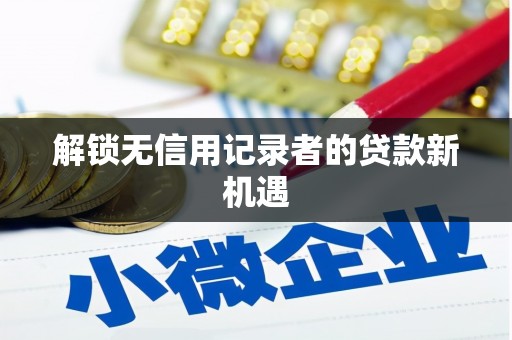 离石解锁无信用记录者的贷款新机遇
