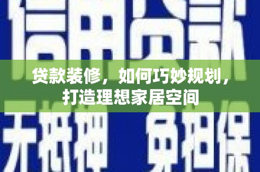 新抚贷款装修，如何巧妙规划，打造理想家居空间