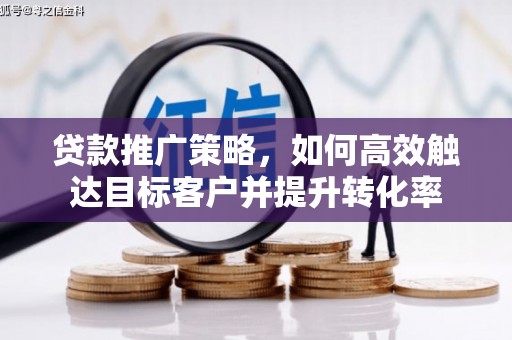 乌伊岭贷款推广策略，如何高效触达目标客户并提升转化率