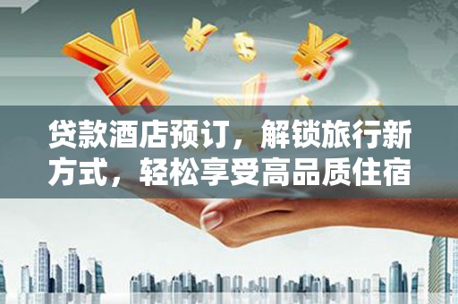 泰兴贷款酒店预订，解锁旅行新方式，轻松享受高品质住宿