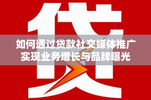 元宝山如何通过贷款社交媒体推广实现业务增长与品牌曝光