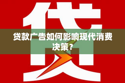 凤庆贷款广告如何影响现代消费决策？
