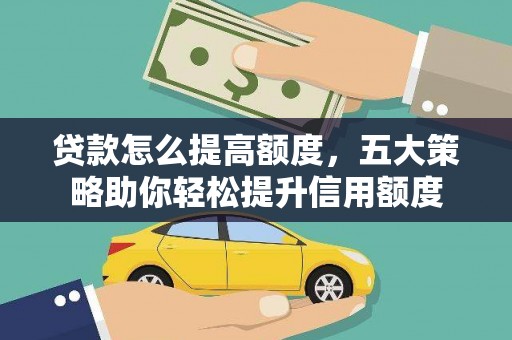 昔阳贷款怎么提高额度，五大策略助你轻松提升信用额度