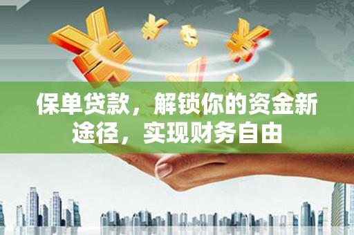 梅山保单贷款，解锁你的资金新途径，实现财务自由
