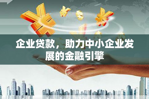 古城企业贷款，助力中小企业发展的金融引擎