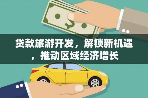 成功贷款旅游开发，解锁新机遇，推动区域经济增长