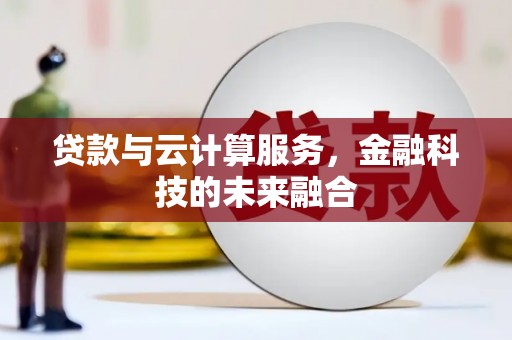 叙永贷款与云计算服务，金融科技的未来融合
